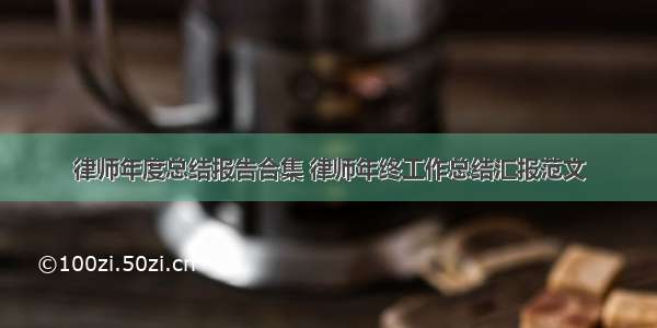 律师年度总结报告合集 律师年终工作总结汇报范文