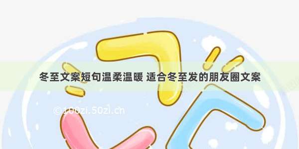 冬至文案短句温柔温暖 适合冬至发的朋友圈文案