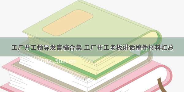 工厂开工领导发言稿合集 工厂开工老板讲话稿件材料汇总