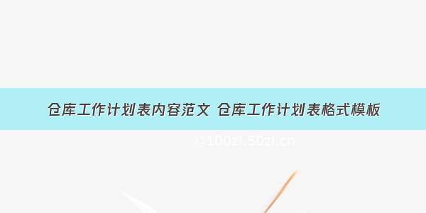 仓库工作计划表内容范文 仓库工作计划表格式模板