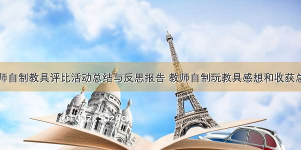 小学教师自制教具评比活动总结与反思报告 教师自制玩教具感想和收获总结报告