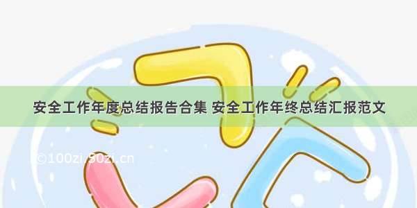 安全工作年度总结报告合集 安全工作年终总结汇报范文