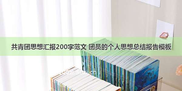 共青团思想汇报200字范文 团员的个人思想总结报告模板