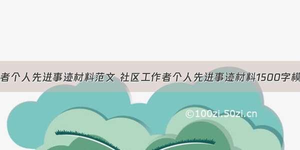 社区工作者个人先进事迹材料范文 社区工作者个人先进事迹材料1500字模板 (8篇）