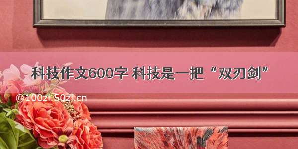 科技作文600字 科技是一把“双刃剑”