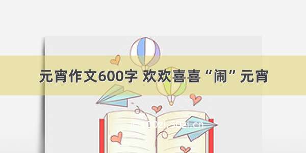 元宵作文600字 欢欢喜喜“闹”元宵