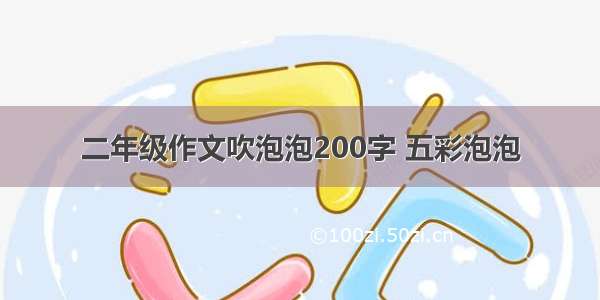 二年级作文吹泡泡200字 五彩泡泡