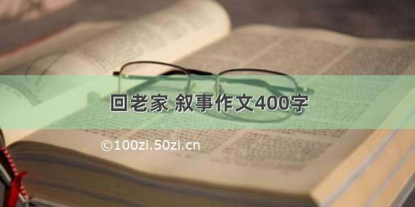 回老家 叙事作文400字