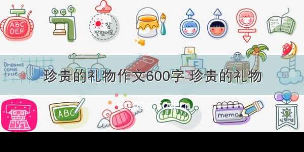 珍贵的礼物作文600字 珍贵的礼物