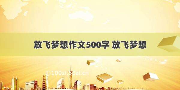 放飞梦想作文500字 放飞梦想