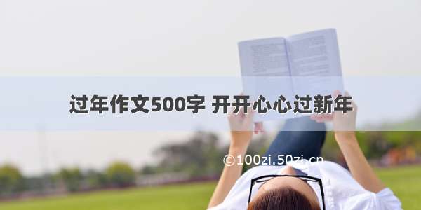 过年作文500字 开开心心过新年