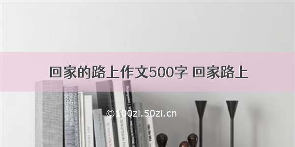 回家的路上作文500字 回家路上