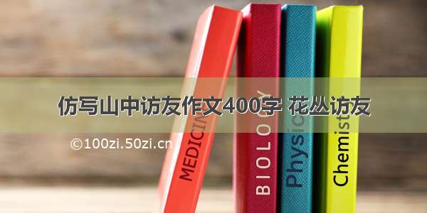 仿写山中访友作文400字 花丛访友