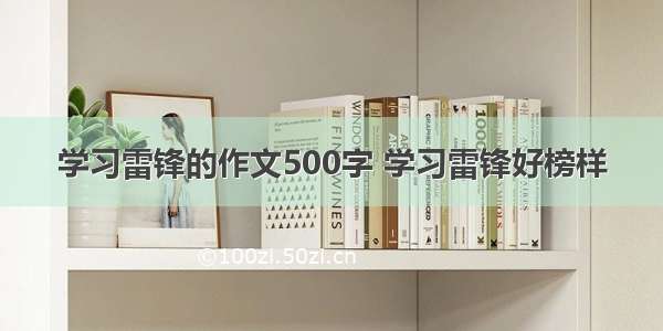 学习雷锋的作文500字 学习雷锋好榜样