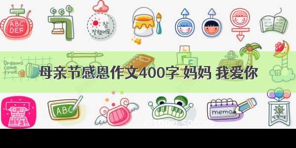 母亲节感恩作文400字 妈妈 我爱你