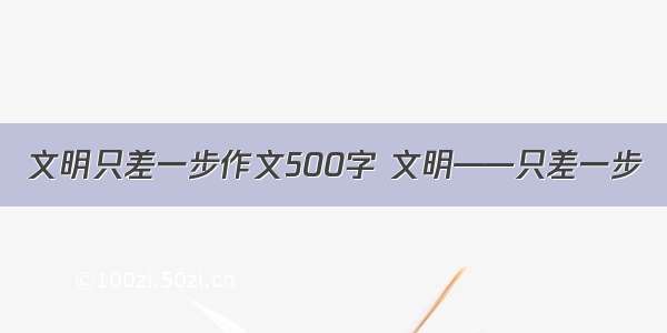 文明只差一步作文500字 文明——只差一步