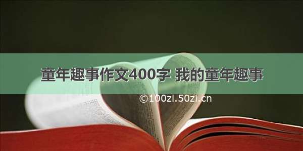 童年趣事作文400字 我的童年趣事