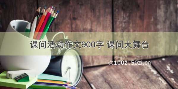 课间活动作文900字 课间大舞台