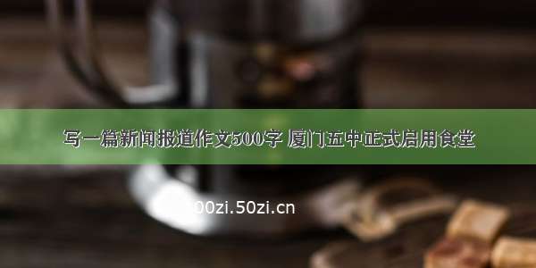 写一篇新闻报道作文500字 厦门五中正式启用食堂