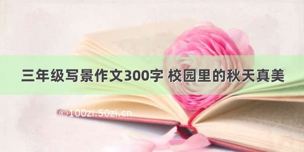 三年级写景作文300字 校园里的秋天真美