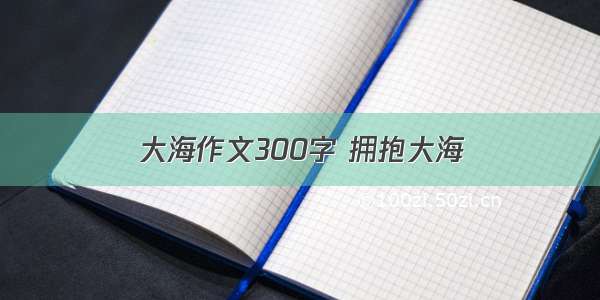 大海作文300字 拥抱大海