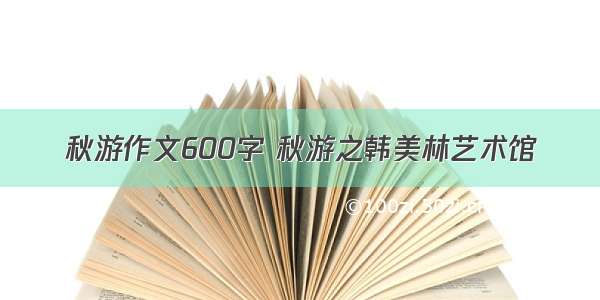 秋游作文600字 秋游之韩美林艺术馆