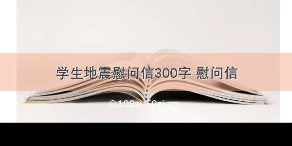 学生地震慰问信300字 慰问信