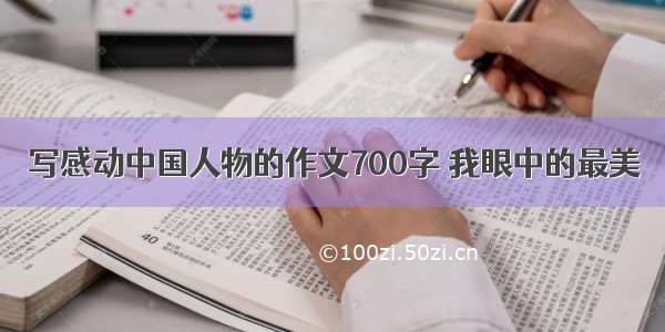 写感动中国人物的作文700字 我眼中的最美