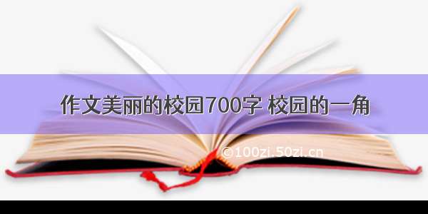 作文美丽的校园700字 校园的一角