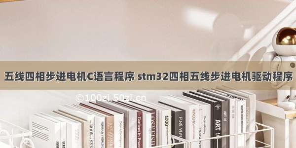 五线四相步进电机C语言程序 stm32四相五线步进电机驱动程序