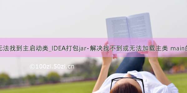 idea无法找到主启动类_IDEA打包jar-解决找不到或无法加载主类 main的问题