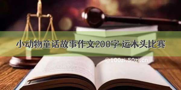 小动物童话故事作文200字 运木头比赛