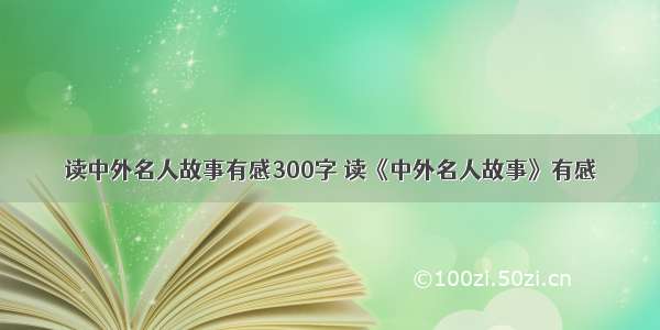 读中外名人故事有感300字 读《中外名人故事》有感