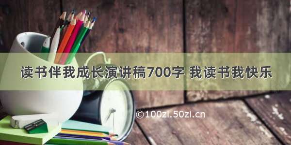 读书伴我成长演讲稿700字 我读书我快乐