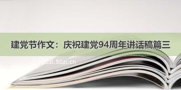 建党节作文：庆祝建党94周年讲话稿篇三