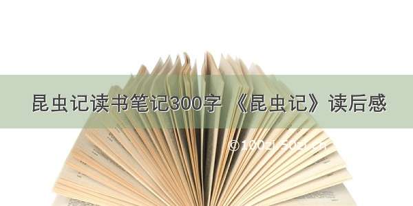 昆虫记读书笔记300字 《昆虫记》读后感