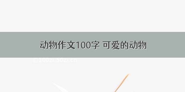 动物作文100字 可爱的动物