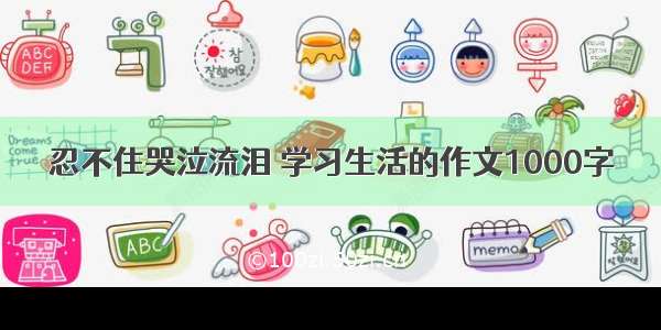 忍不住哭泣流泪 学习生活的作文1000字