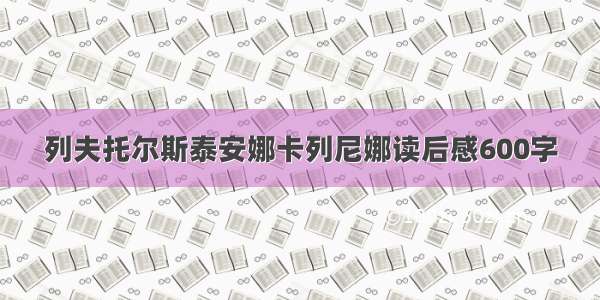 列夫托尔斯泰安娜卡列尼娜读后感600字