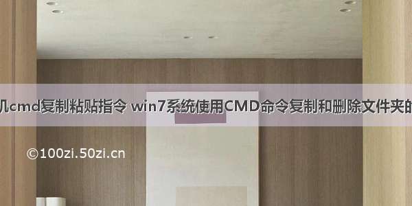 计算机cmd复制粘贴指令 win7系统使用CMD命令复制和删除文件夹的方法