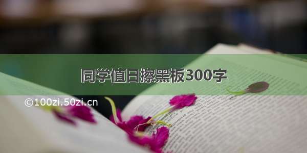 同学值日擦黑板300字