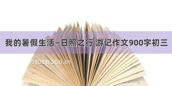 我的暑假生活—日照之行 游记作文900字初三