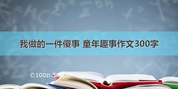 我做的一件傻事 童年趣事作文300字