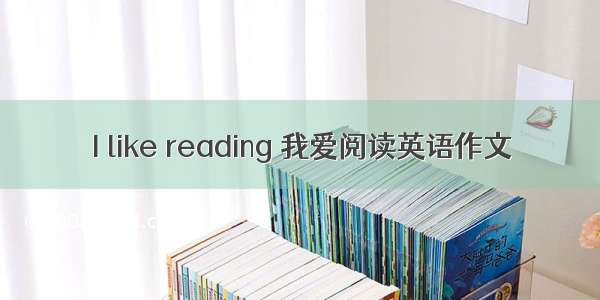 I like reading 我爱阅读英语作文