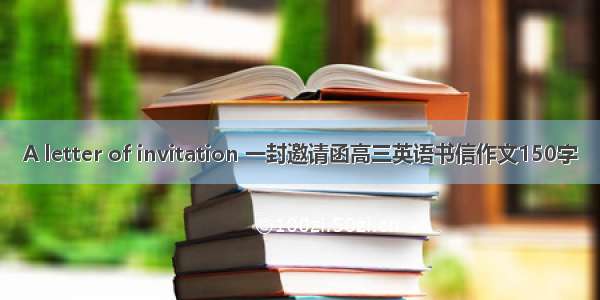 A letter of invitation 一封邀请函高三英语书信作文150字