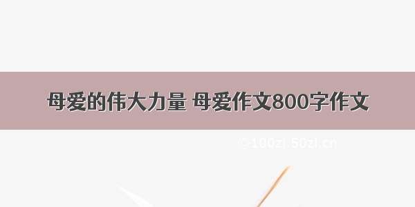 母爱的伟大力量 母爱作文800字作文