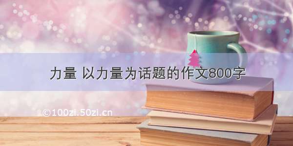 力量 以力量为话题的作文800字