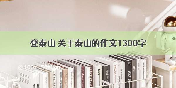 登泰山 关于泰山的作文1300字