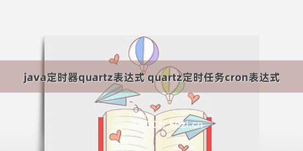 java定时器quartz表达式 quartz定时任务cron表达式