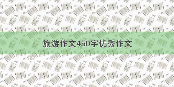 旅游作文450字优秀作文